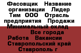 Фасовщик › Название организации ­ Лидер Тим, ООО › Отрасль предприятия ­ Продажи › Минимальный оклад ­ 14 000 - Все города Работа » Вакансии   . Ставропольский край,Ставрополь г.